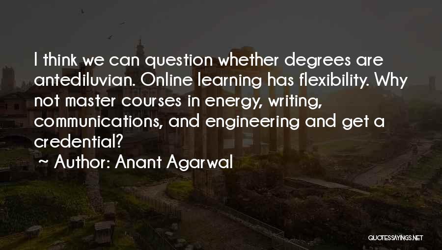 Anant Agarwal Quotes: I Think We Can Question Whether Degrees Are Antediluvian. Online Learning Has Flexibility. Why Not Master Courses In Energy, Writing,