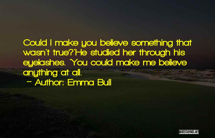 Emma Bull Quotes: Could I Make You Believe Something That Wasn't True?'he Studied Her Through His Eyelashes. 'you Could Make Me Believe Anything