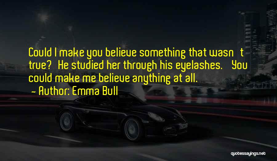 Emma Bull Quotes: Could I Make You Believe Something That Wasn't True?'he Studied Her Through His Eyelashes. 'you Could Make Me Believe Anything