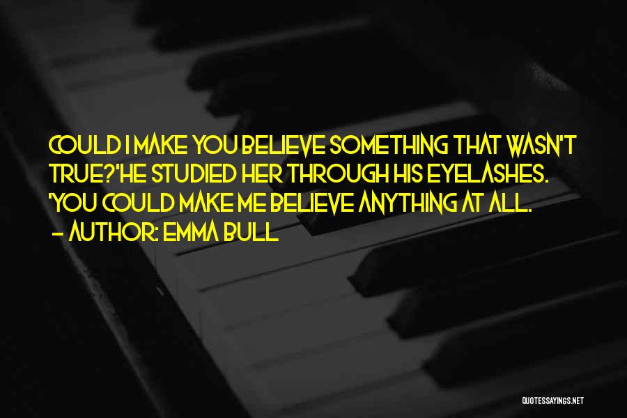 Emma Bull Quotes: Could I Make You Believe Something That Wasn't True?'he Studied Her Through His Eyelashes. 'you Could Make Me Believe Anything