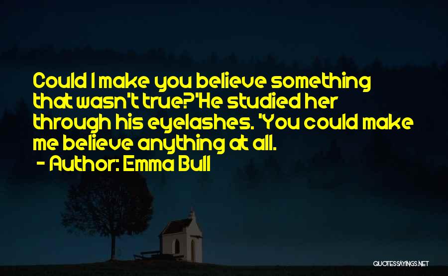 Emma Bull Quotes: Could I Make You Believe Something That Wasn't True?'he Studied Her Through His Eyelashes. 'you Could Make Me Believe Anything