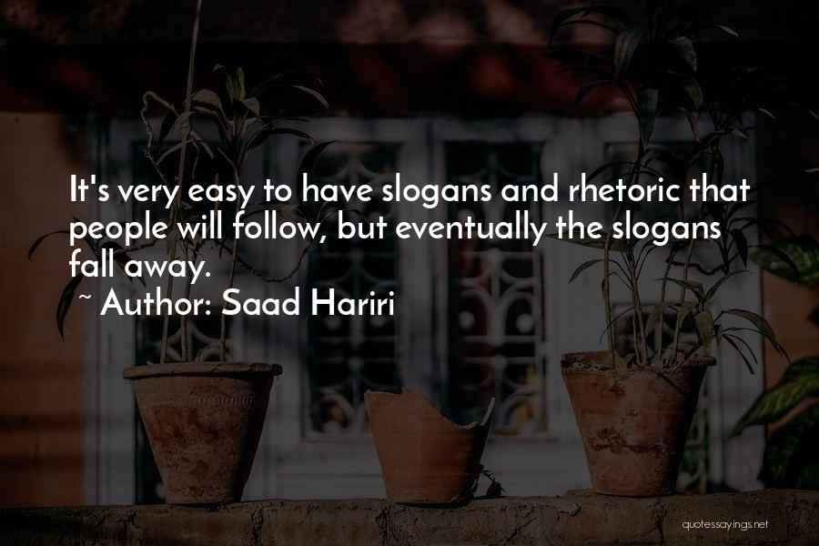 Saad Hariri Quotes: It's Very Easy To Have Slogans And Rhetoric That People Will Follow, But Eventually The Slogans Fall Away.