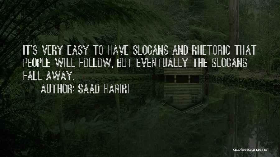 Saad Hariri Quotes: It's Very Easy To Have Slogans And Rhetoric That People Will Follow, But Eventually The Slogans Fall Away.