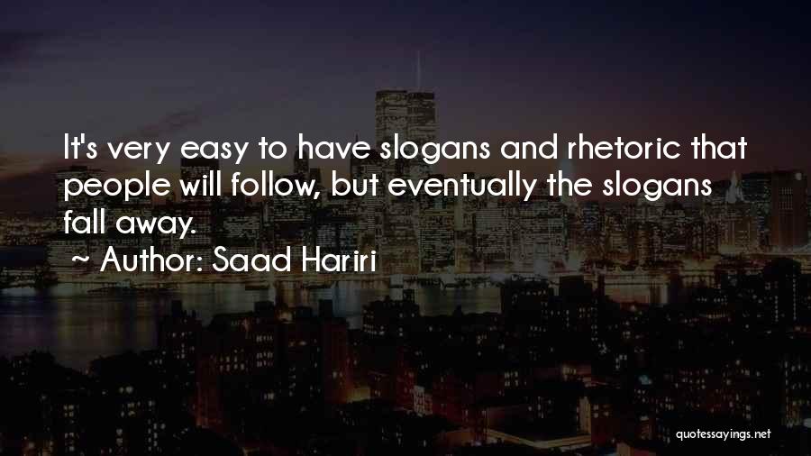 Saad Hariri Quotes: It's Very Easy To Have Slogans And Rhetoric That People Will Follow, But Eventually The Slogans Fall Away.