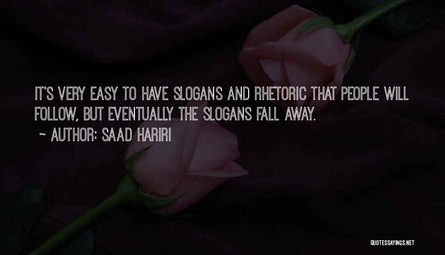 Saad Hariri Quotes: It's Very Easy To Have Slogans And Rhetoric That People Will Follow, But Eventually The Slogans Fall Away.