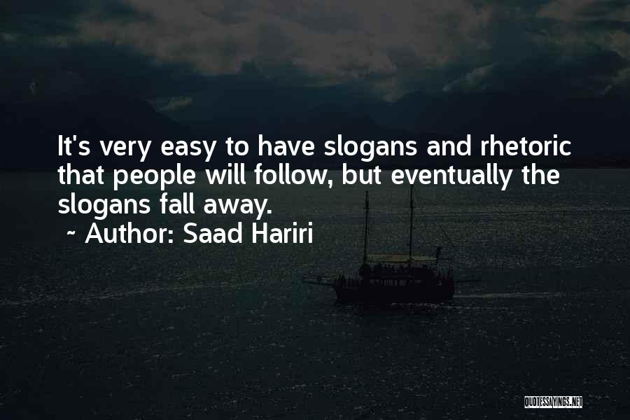 Saad Hariri Quotes: It's Very Easy To Have Slogans And Rhetoric That People Will Follow, But Eventually The Slogans Fall Away.