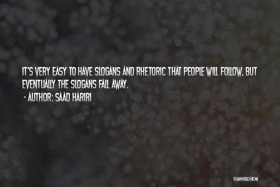 Saad Hariri Quotes: It's Very Easy To Have Slogans And Rhetoric That People Will Follow, But Eventually The Slogans Fall Away.