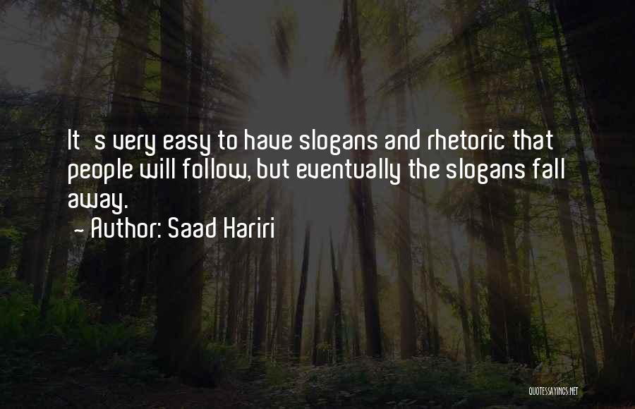 Saad Hariri Quotes: It's Very Easy To Have Slogans And Rhetoric That People Will Follow, But Eventually The Slogans Fall Away.