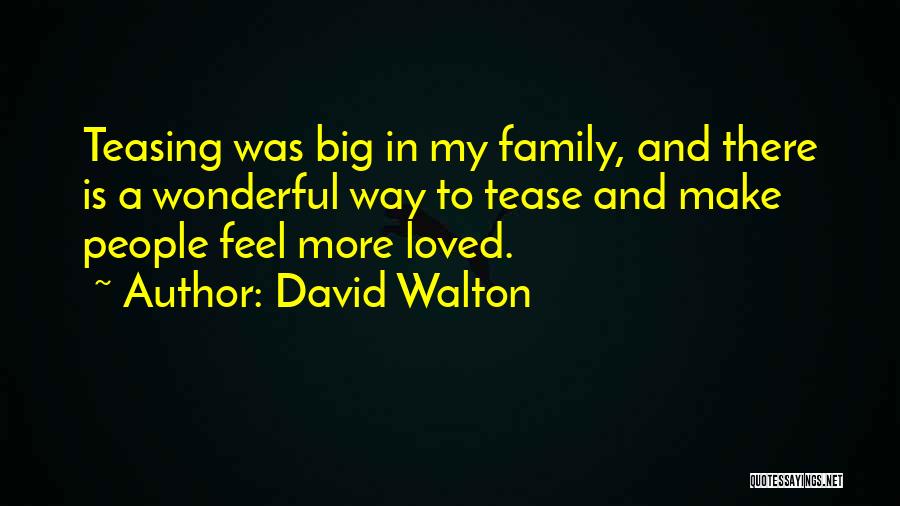 David Walton Quotes: Teasing Was Big In My Family, And There Is A Wonderful Way To Tease And Make People Feel More Loved.