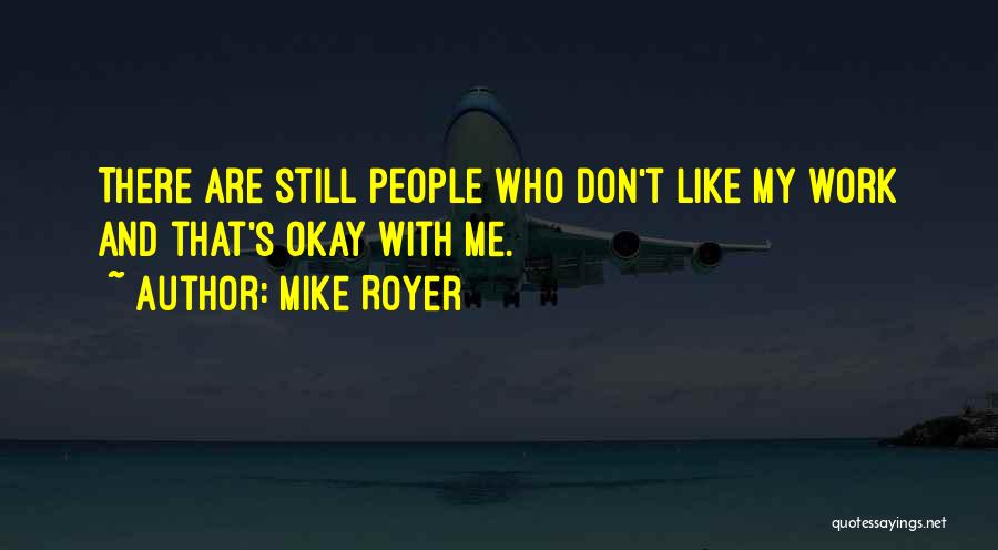 Mike Royer Quotes: There Are Still People Who Don't Like My Work And That's Okay With Me.