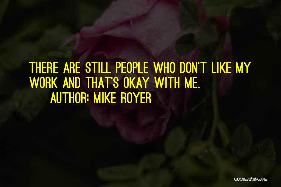 Mike Royer Quotes: There Are Still People Who Don't Like My Work And That's Okay With Me.