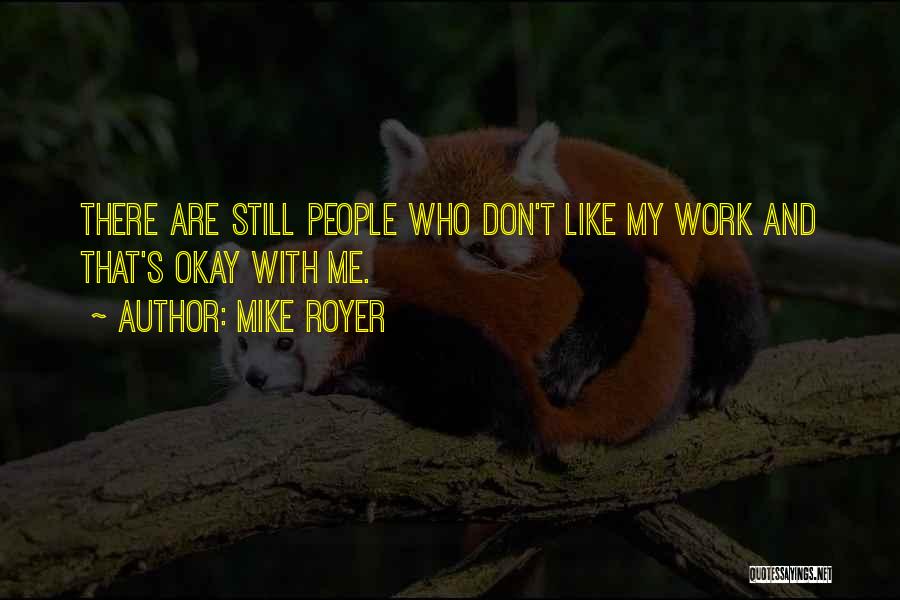 Mike Royer Quotes: There Are Still People Who Don't Like My Work And That's Okay With Me.