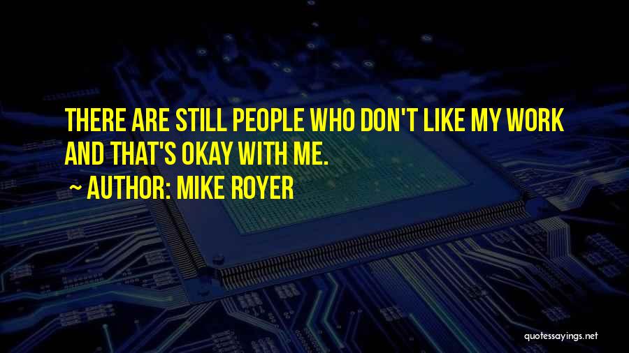 Mike Royer Quotes: There Are Still People Who Don't Like My Work And That's Okay With Me.