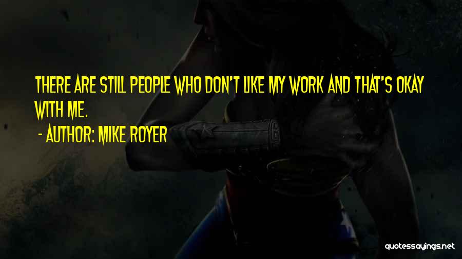 Mike Royer Quotes: There Are Still People Who Don't Like My Work And That's Okay With Me.