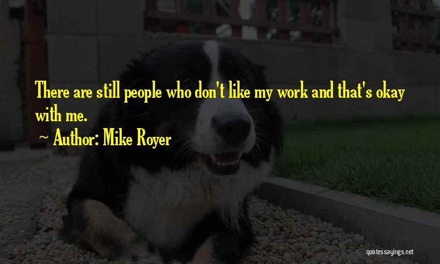 Mike Royer Quotes: There Are Still People Who Don't Like My Work And That's Okay With Me.