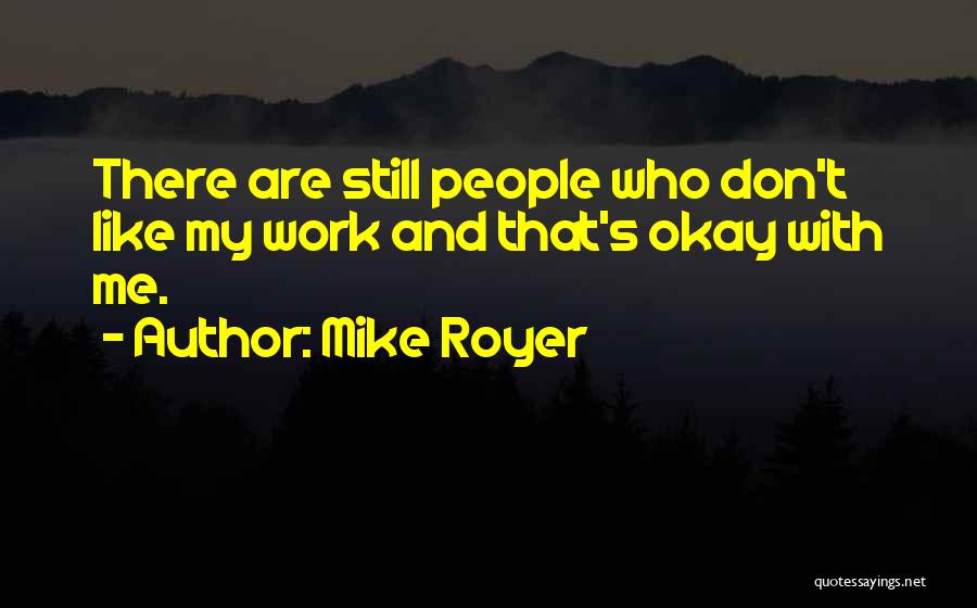 Mike Royer Quotes: There Are Still People Who Don't Like My Work And That's Okay With Me.