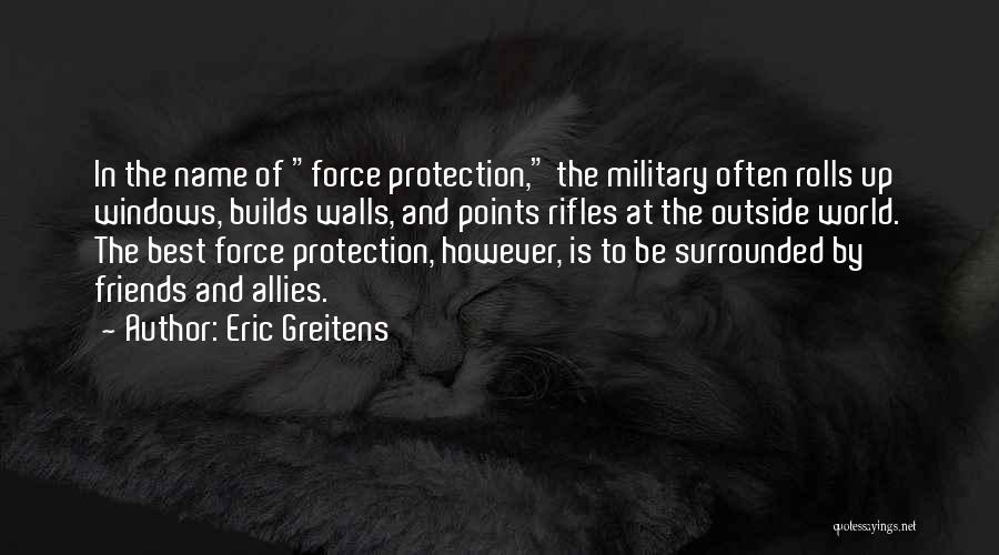 Eric Greitens Quotes: In The Name Of Force Protection, The Military Often Rolls Up Windows, Builds Walls, And Points Rifles At The Outside