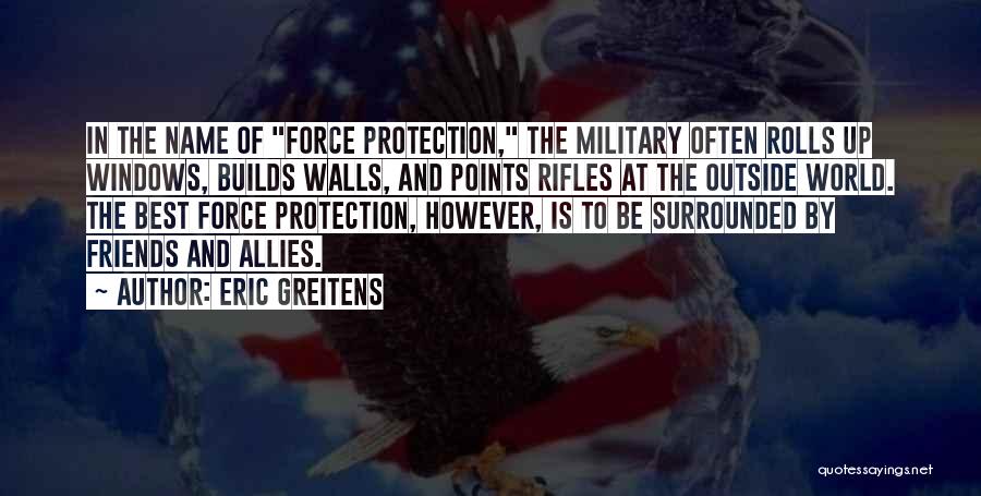 Eric Greitens Quotes: In The Name Of Force Protection, The Military Often Rolls Up Windows, Builds Walls, And Points Rifles At The Outside