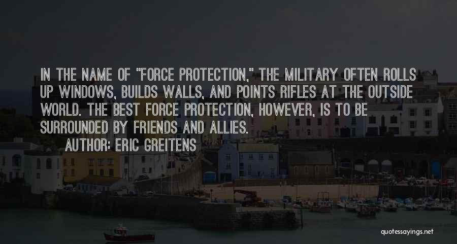 Eric Greitens Quotes: In The Name Of Force Protection, The Military Often Rolls Up Windows, Builds Walls, And Points Rifles At The Outside