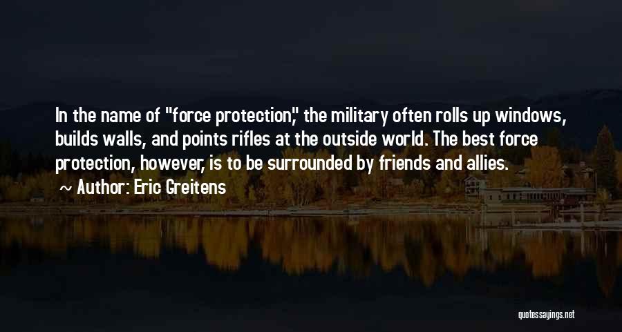 Eric Greitens Quotes: In The Name Of Force Protection, The Military Often Rolls Up Windows, Builds Walls, And Points Rifles At The Outside