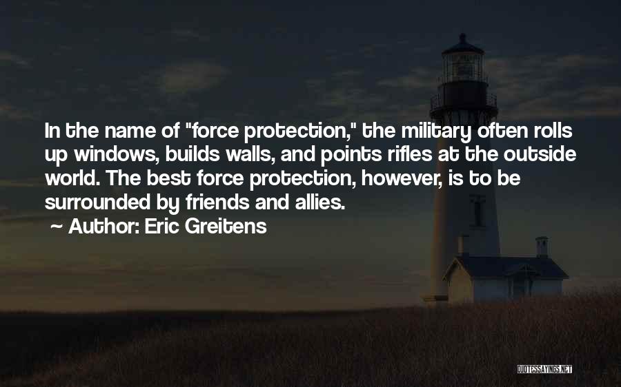 Eric Greitens Quotes: In The Name Of Force Protection, The Military Often Rolls Up Windows, Builds Walls, And Points Rifles At The Outside
