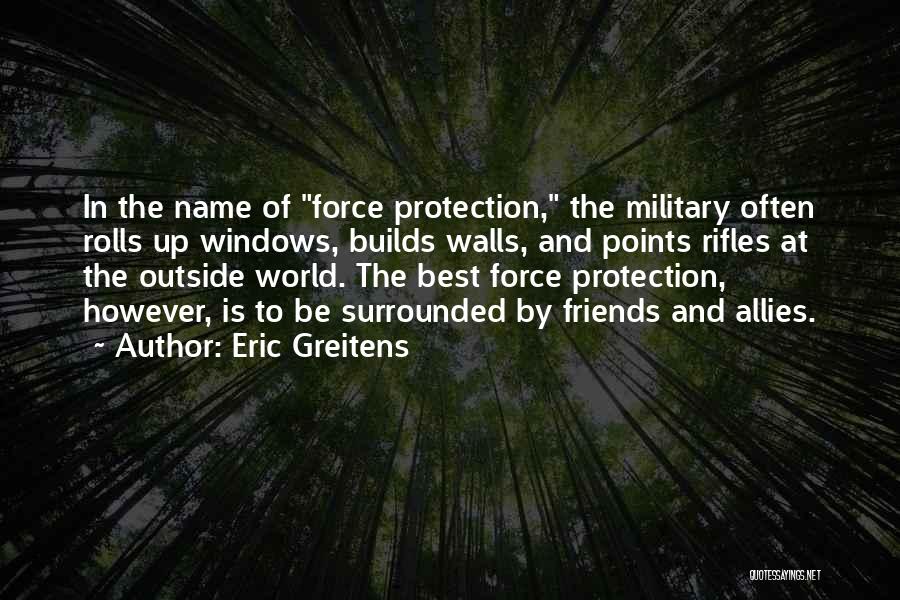 Eric Greitens Quotes: In The Name Of Force Protection, The Military Often Rolls Up Windows, Builds Walls, And Points Rifles At The Outside
