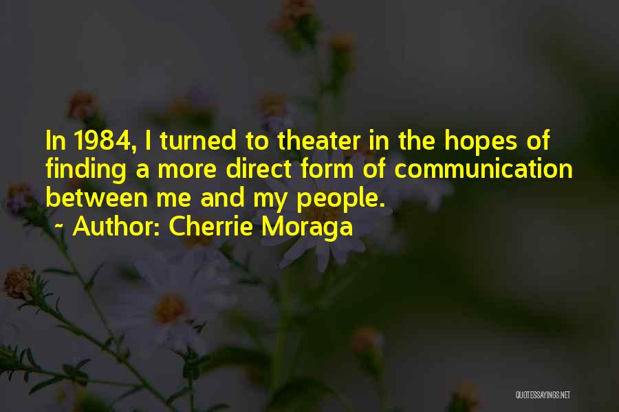 Cherrie Moraga Quotes: In 1984, I Turned To Theater In The Hopes Of Finding A More Direct Form Of Communication Between Me And