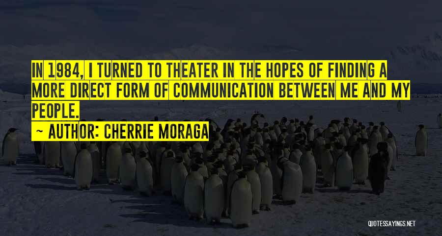 Cherrie Moraga Quotes: In 1984, I Turned To Theater In The Hopes Of Finding A More Direct Form Of Communication Between Me And
