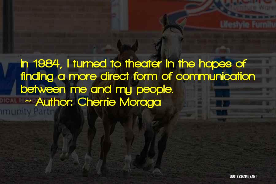 Cherrie Moraga Quotes: In 1984, I Turned To Theater In The Hopes Of Finding A More Direct Form Of Communication Between Me And