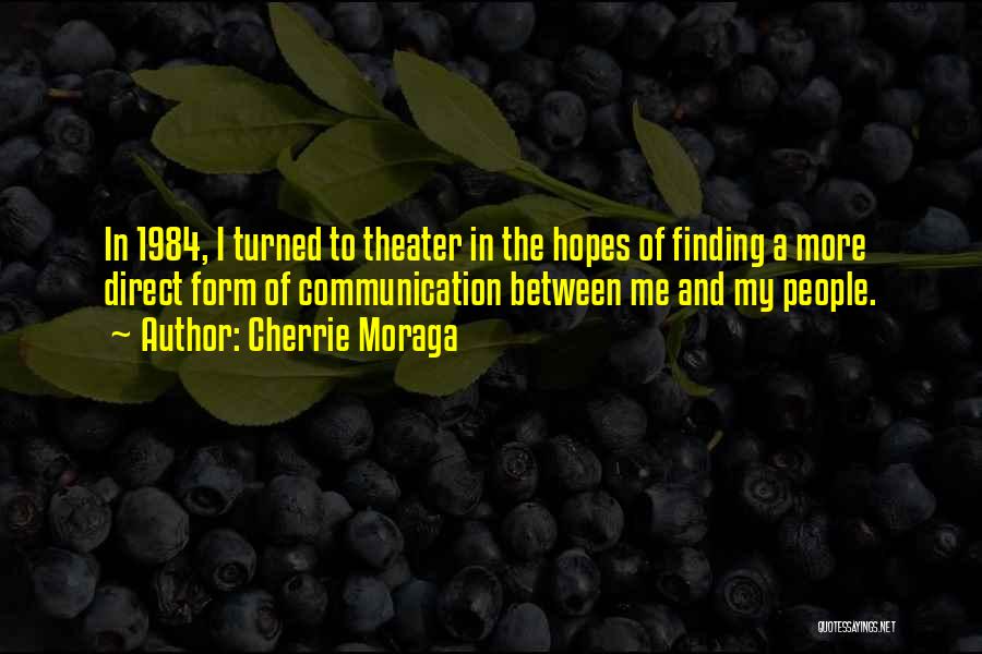 Cherrie Moraga Quotes: In 1984, I Turned To Theater In The Hopes Of Finding A More Direct Form Of Communication Between Me And