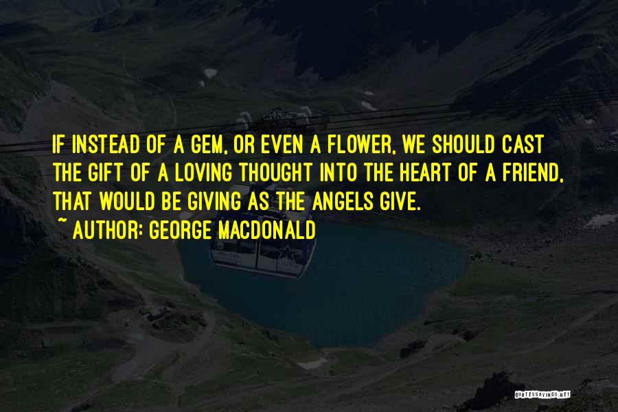 George MacDonald Quotes: If Instead Of A Gem, Or Even A Flower, We Should Cast The Gift Of A Loving Thought Into The