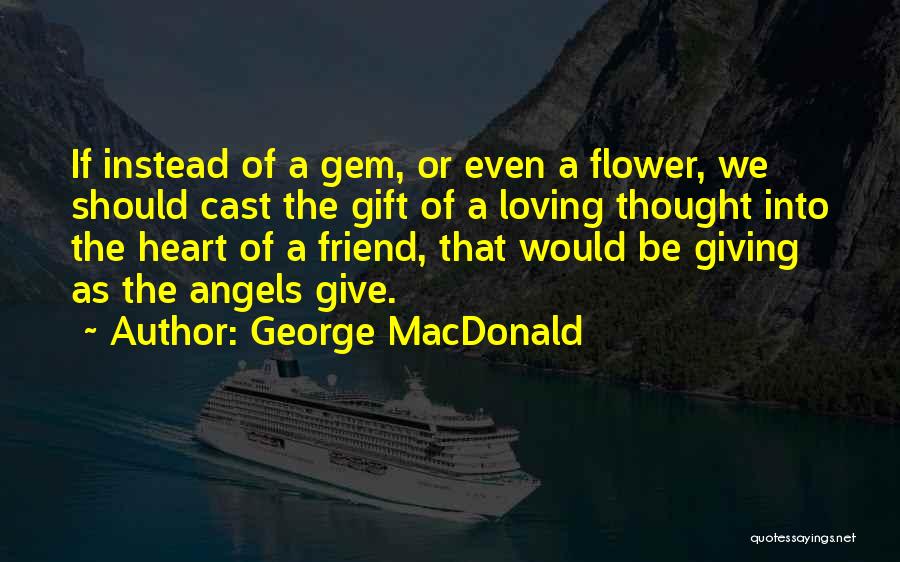 George MacDonald Quotes: If Instead Of A Gem, Or Even A Flower, We Should Cast The Gift Of A Loving Thought Into The