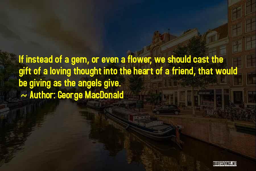 George MacDonald Quotes: If Instead Of A Gem, Or Even A Flower, We Should Cast The Gift Of A Loving Thought Into The