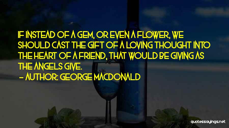 George MacDonald Quotes: If Instead Of A Gem, Or Even A Flower, We Should Cast The Gift Of A Loving Thought Into The