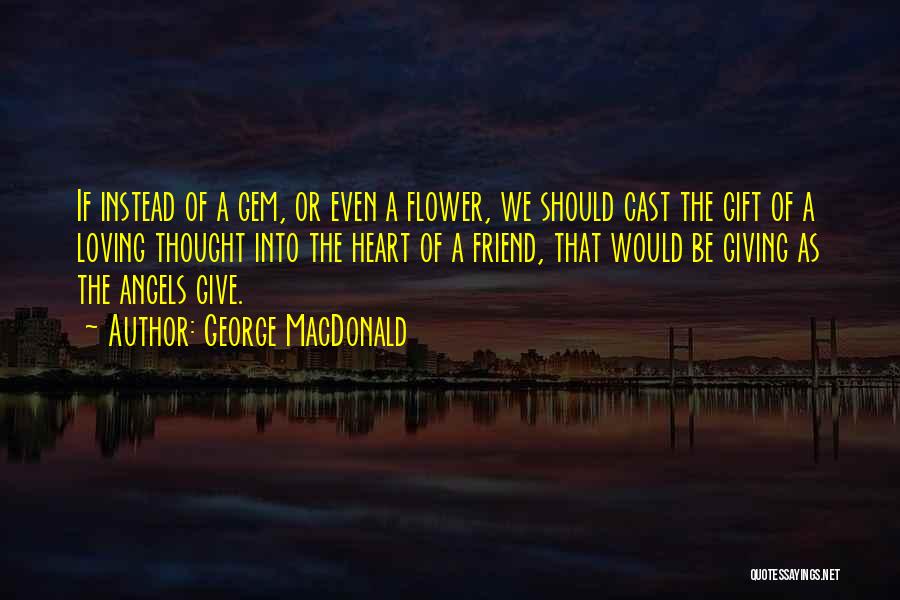 George MacDonald Quotes: If Instead Of A Gem, Or Even A Flower, We Should Cast The Gift Of A Loving Thought Into The