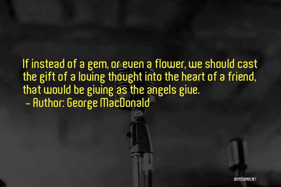 George MacDonald Quotes: If Instead Of A Gem, Or Even A Flower, We Should Cast The Gift Of A Loving Thought Into The