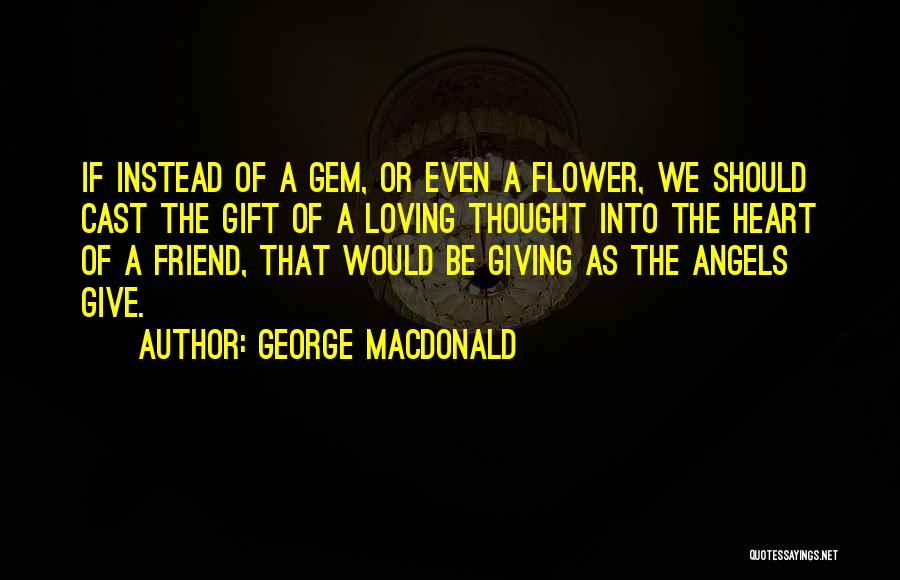 George MacDonald Quotes: If Instead Of A Gem, Or Even A Flower, We Should Cast The Gift Of A Loving Thought Into The