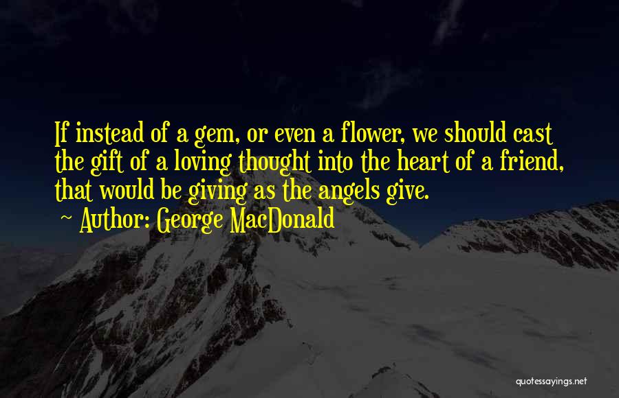 George MacDonald Quotes: If Instead Of A Gem, Or Even A Flower, We Should Cast The Gift Of A Loving Thought Into The