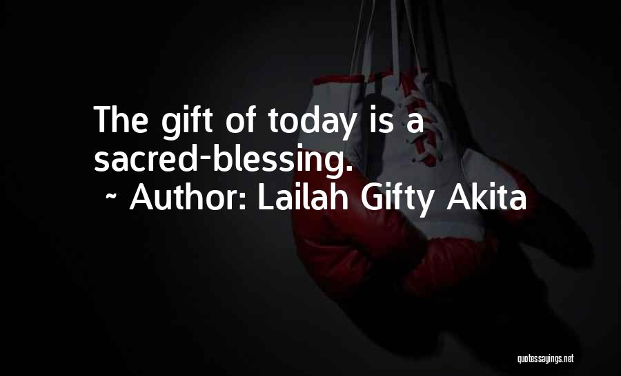 Lailah Gifty Akita Quotes: The Gift Of Today Is A Sacred-blessing.