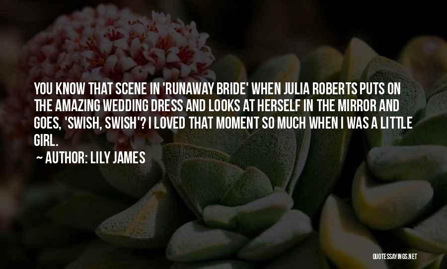 Lily James Quotes: You Know That Scene In 'runaway Bride' When Julia Roberts Puts On The Amazing Wedding Dress And Looks At Herself