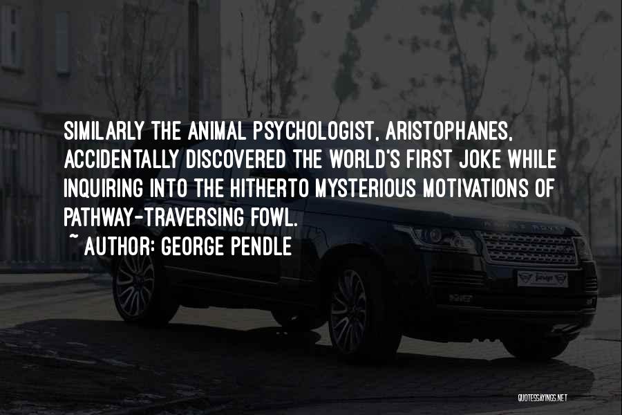 George Pendle Quotes: Similarly The Animal Psychologist, Aristophanes, Accidentally Discovered The World's First Joke While Inquiring Into The Hitherto Mysterious Motivations Of Pathway-traversing