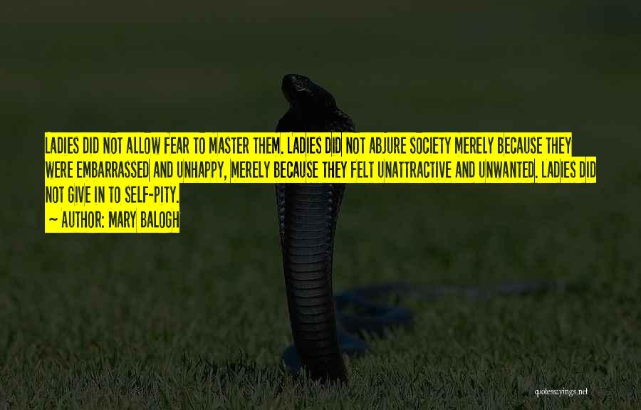 Mary Balogh Quotes: Ladies Did Not Allow Fear To Master Them. Ladies Did Not Abjure Society Merely Because They Were Embarrassed And Unhappy,