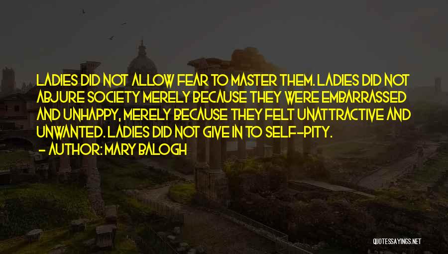 Mary Balogh Quotes: Ladies Did Not Allow Fear To Master Them. Ladies Did Not Abjure Society Merely Because They Were Embarrassed And Unhappy,