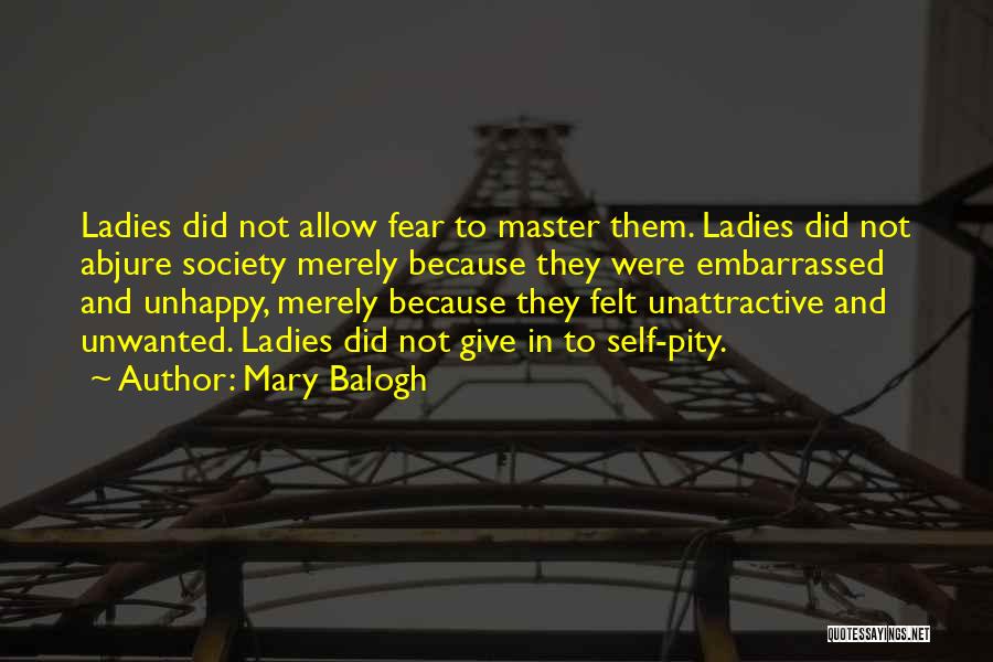 Mary Balogh Quotes: Ladies Did Not Allow Fear To Master Them. Ladies Did Not Abjure Society Merely Because They Were Embarrassed And Unhappy,