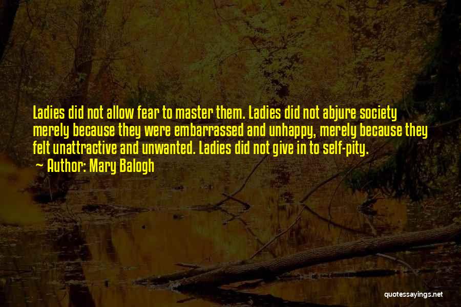 Mary Balogh Quotes: Ladies Did Not Allow Fear To Master Them. Ladies Did Not Abjure Society Merely Because They Were Embarrassed And Unhappy,