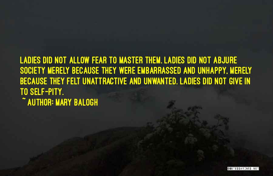 Mary Balogh Quotes: Ladies Did Not Allow Fear To Master Them. Ladies Did Not Abjure Society Merely Because They Were Embarrassed And Unhappy,