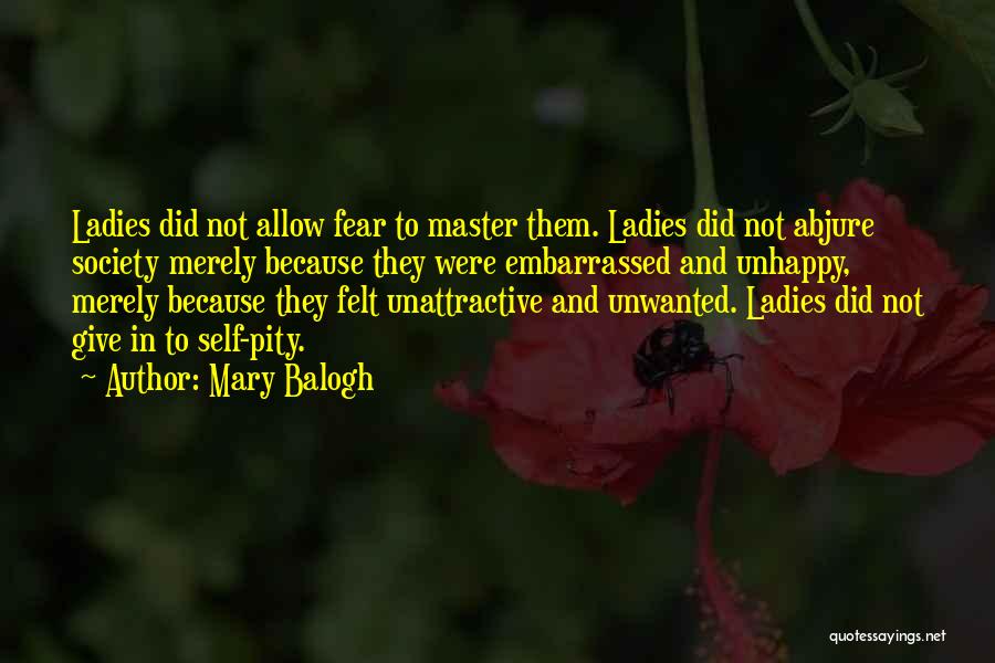 Mary Balogh Quotes: Ladies Did Not Allow Fear To Master Them. Ladies Did Not Abjure Society Merely Because They Were Embarrassed And Unhappy,