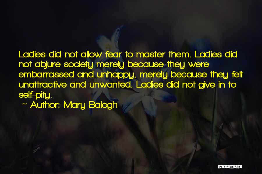 Mary Balogh Quotes: Ladies Did Not Allow Fear To Master Them. Ladies Did Not Abjure Society Merely Because They Were Embarrassed And Unhappy,