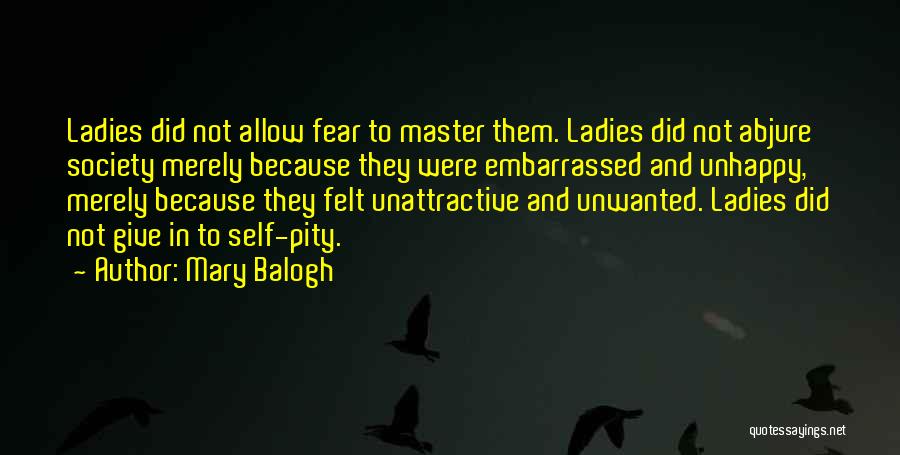 Mary Balogh Quotes: Ladies Did Not Allow Fear To Master Them. Ladies Did Not Abjure Society Merely Because They Were Embarrassed And Unhappy,