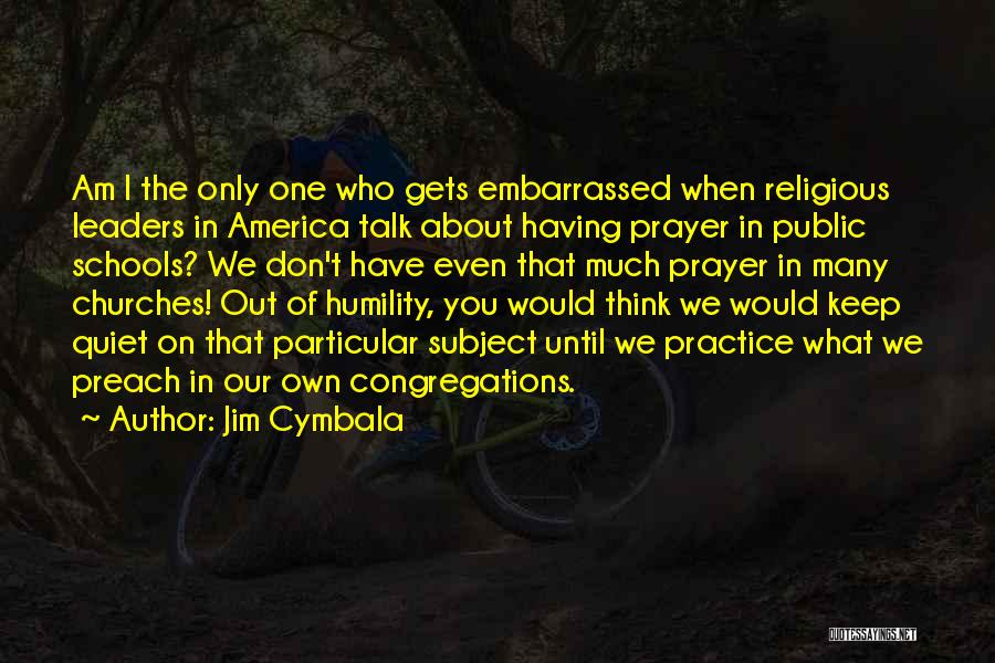 Jim Cymbala Quotes: Am I The Only One Who Gets Embarrassed When Religious Leaders In America Talk About Having Prayer In Public Schools?
